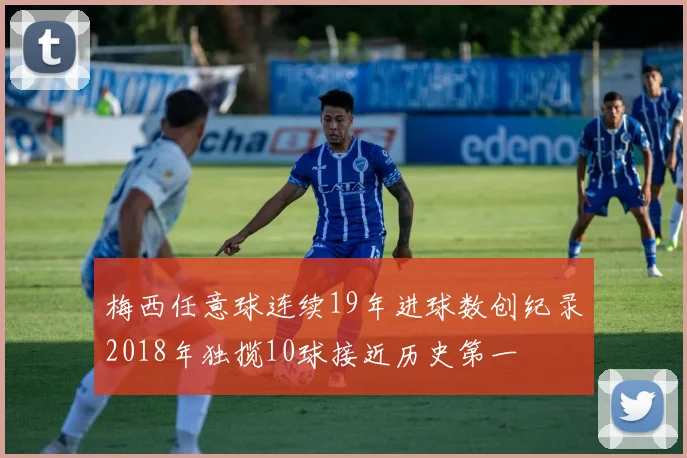 梅西任意球连续19年进球数创纪录2018年独揽10球接近历史第一