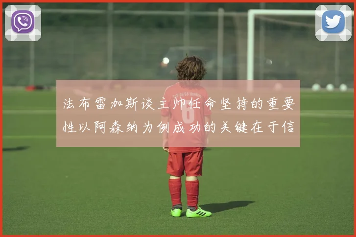 法布雷加斯谈主帅任命坚持的重要性以阿森纳为例成功的关键在于信任与耐心