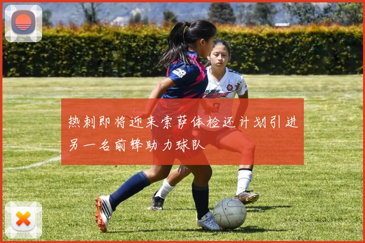 热刺即将迎来索萨体检还计划引进另一名前锋助力球队