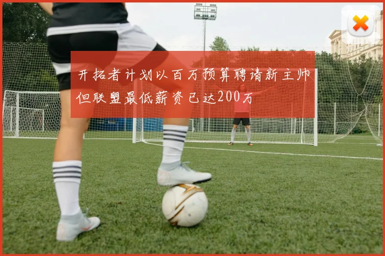 开拓者计划以百万预算聘请新主帅但联盟最低薪资已达200万