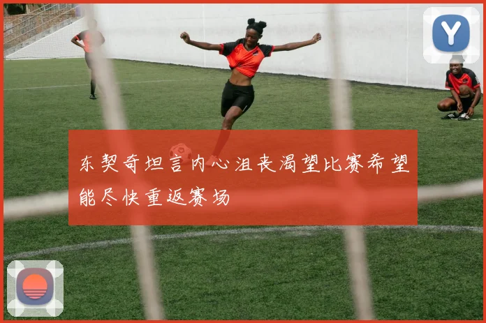 东契奇坦言内心沮丧渴望比赛希望能尽快重返赛场