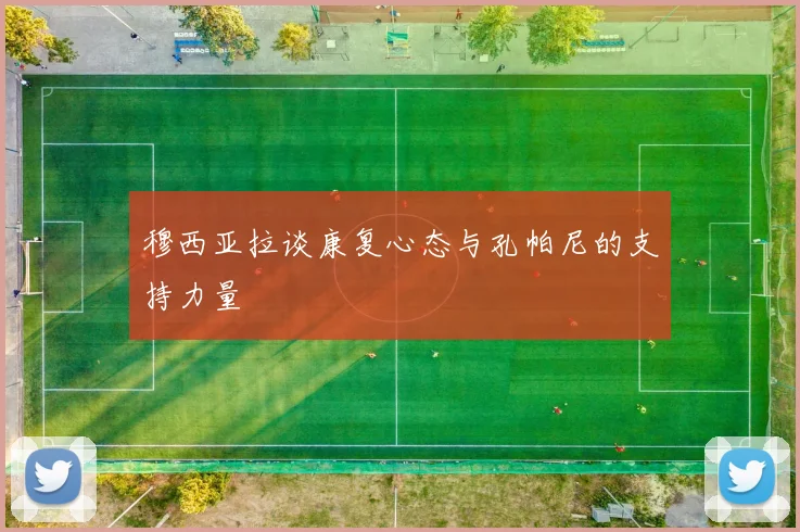 穆西亚拉谈康复心态与孔帕尼的支持力量