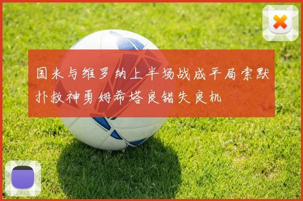 国米与维罗纳上半场战成平局索默扑救神勇姆希塔良错失良机
