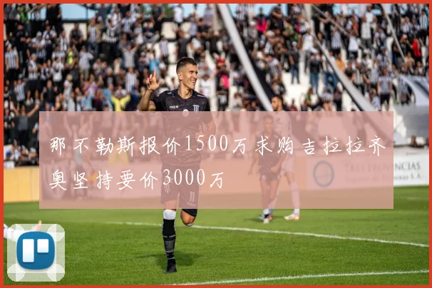 那不勒斯报价1500万求购吉拉拉齐奥坚持要价3000万
