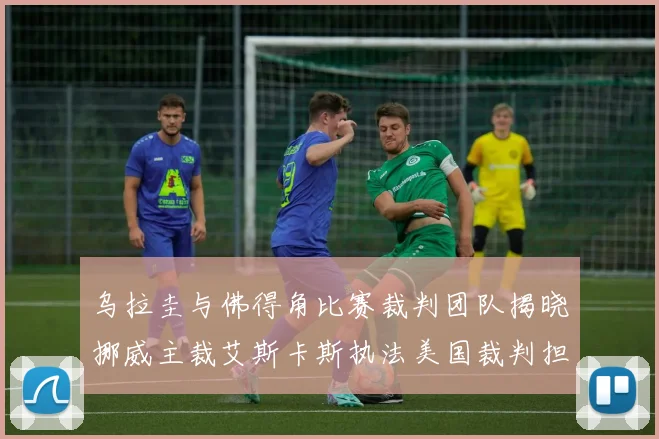 乌拉圭与佛得角比赛裁判团队揭晓挪威主裁艾斯卡斯执法美国裁判担任助理