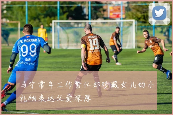 马宁常年工作繁忙却珍藏女儿的小礼物表达父爱深厚