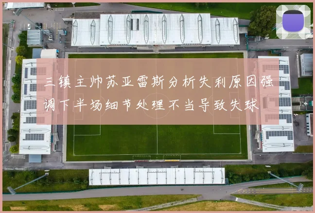 三镇主帅苏亚雷斯分析失利原因强调下半场细节处理不当导致失球