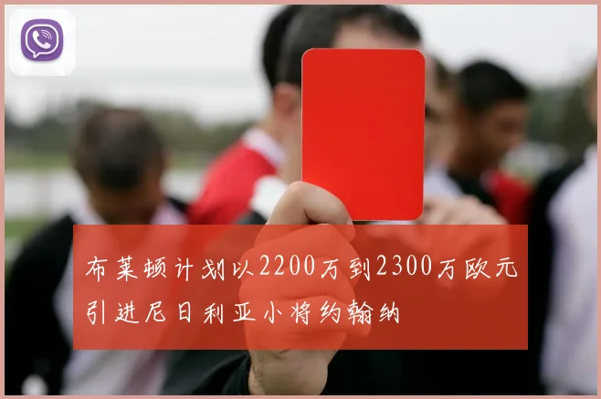 布莱顿计划以2200万到2300万欧元引进尼日利亚小将约翰纳