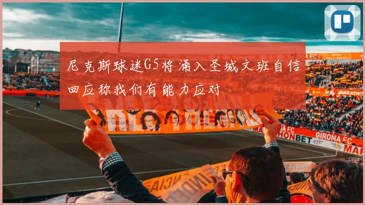 尼克斯球迷G5将涌入圣城文班自信回应称我们有能力应对