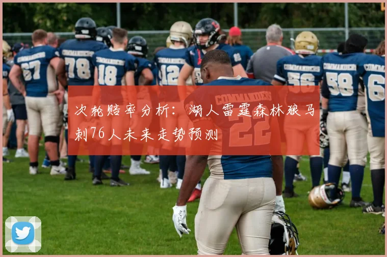次轮赔率分析：湖人雷霆森林狼马刺76人未来走势预测